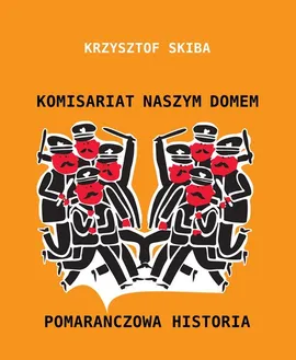 Komisariat naszym domem. Pomarańczowa historia (wydanie 2) - Krzysztof Skiba