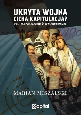 Ukryta wojna cicha kapitulacja Polityka Polska wobec żydowskiego rasizmu / Capital - Marian Miszalski