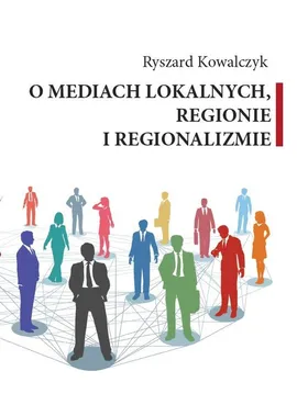 O mediach lokalnych, regionie i regionalizmie - Ryszard Kowalczyk