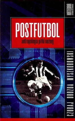 Postfutbol Antropologia piłki nożnej - Mariusz Czubaj, Jacek Drozda, Jakub Myszkorowski