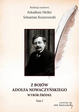 Z bojów Adolfa Nowaczyńskiego Wybór źródeł Tom 1 - Sebastian Kosiorowski, Arkadiusz Meller