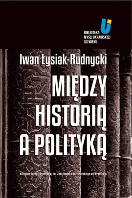 Między historią a polityką - Łysiak-Rudnycki Iwan