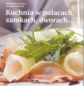 Kuchnia w pałacach zamkach dworach - Jarosław Cybulski, Barbara Kaniewska