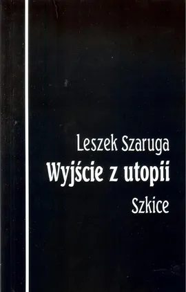 Wyjście z utopii Szkice - Leszek Szaruga