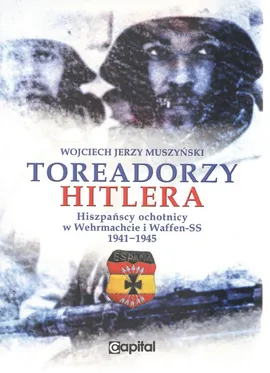 Toreadorzy Hitlera Hiszpańscy ochotnicy w Wermachcie i Waffen-SS 1941-1945 - Wojciech Muszyński