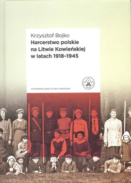 Harcerstwo polskie na Litwie Kowieńskiej w latach 1918 - 1945 - Krzysztof Bojko