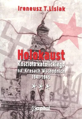 Holokaust Kościoła katolickiego na Kresach Wschodnich 1941-1945 - Lisiak Ireneusz T.