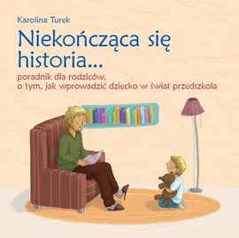 Niekończąca się historia Poradnik dla rodziców o tym jak wprowadzić dziecko w świat przedszkola - Karolina Turek