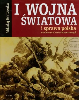 I wojna światowa i sprawa polska na dawnych kartkach pocztowych - Mikołaj Berczenko