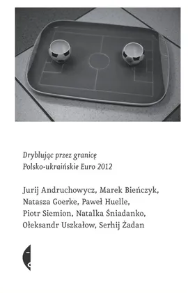 Dryblując przez granicę  Polsko-ukraińskie Euro 2012 - Praca zbiorowa