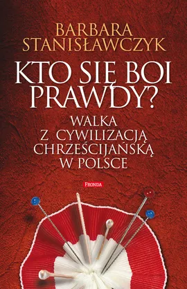 Kto się boi prawdy? Walka z cywilizacją chrześcijańską w Polsce - Barbara Stanisławczyk