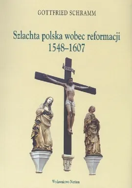 Szlachta polska wobec reformacji 1548 - 1607 - Gottfried Schramm