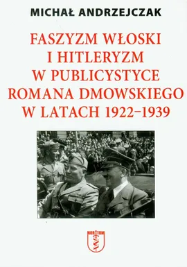 Faszyzm włoski i hitleryzm w publicystyce Romana Dmowskiego w latach 1922 - 1939 - M. ANDRZEJCZAK