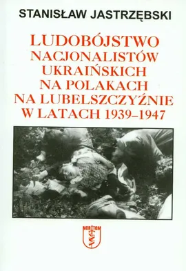 Ludobójstwo nacjonalistów ukraińskich na Polakach na Lubelszczyźnie w latach 1939-47 - Stanisław Jastrzębski