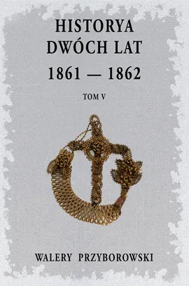 Historya dwóch lat 1861-1862 Tom 5 - Walery Przyborowski