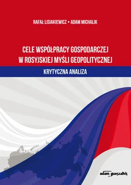 Cele współpracy gospodarczej w rosyjskiej myśli geopolitycznej - Rafał Lisiakiewicz, Adam Michalik