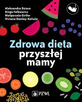 Zdrowa dieta przyszłej mamy - Aleksandra Dziura, Małgorzata Girtler, Kinga Falkiewicz, Viviana Stanley-Kałuża