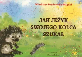 Jak jeżyk swojego kolca szukał - Wiesława Pawłowska-Migdał