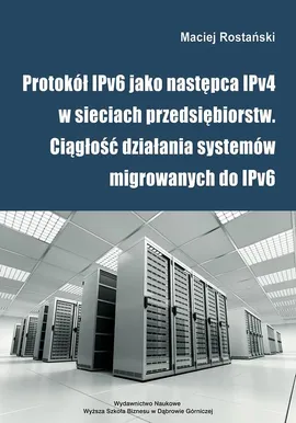Protokół IPv6 jako następca IPv4 w sieciach przedsiębiorstw. Ciągłość działania systemów migrowanych do IPv6 - Dostępność i ciągłość działania sieci - Maciej Rostański