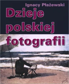 Dzieje polskiej fotografii - Wreszcie negatyw i pozytyw - Ignacy Płażewski