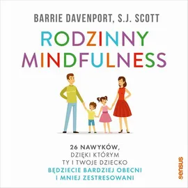 Rodzinny mindfulness. 26 nawyków, dzięki którym Ty i Twoje dziecko będziecie bardziej obecni i mniej zestresowani - Barrie Davenport, S.J. Scott