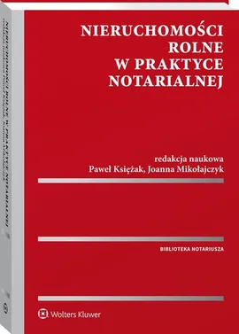 Nieruchomości rolne w praktyce notarialnej - Paweł Księżak, Joanna Mikołajczyk