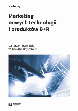 Marketing nowych technologii i produktów B+R - Dariusz M. Trzmielak, William Bradley Zehner