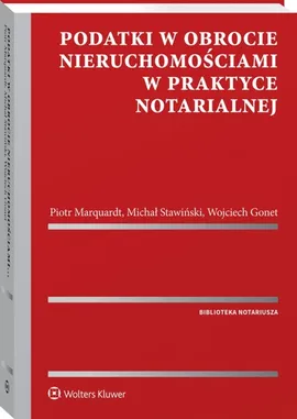 Podatki w obrocie nieruchomościami w praktyce notarialnej - Wojciech Gonet, Piotr Marquardt, Michał Stawiński