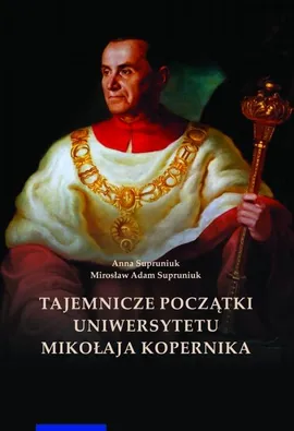 Tajemnicze początki Uniwersytetu Mikołaja Kopernika (Wilno i Lwów w Toruniu) - Anna Supruniuk, Mirosław Supruniuk