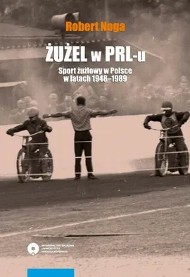 Żużel w PRL-u. Sport żużlowy w Polsce w latach 1948-1989 - Robert Noga