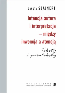 Intencja autora i interpretacja - między inwencją a atencją. Teksty i parateksty - Danuta Szajnert