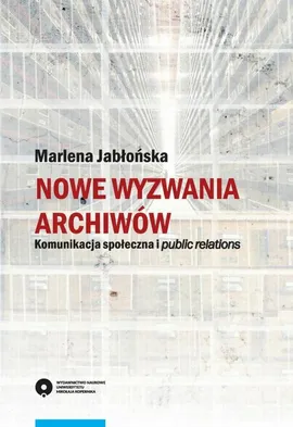 Nowe wyzwania archiwów. Komunikacja społeczna i public relations - Marlena Jabłońska