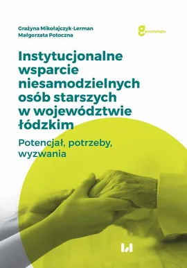 Instytucjonalne wsparcie niesamodzielnych osób starszych w województwie łódzkim - Grażyna Mikołajczyk-Lerman, Małgorzata Potoczna