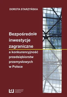 Bezpośrednie inwestycje zagraniczne a konkurencyjność przedsiębiorstw przemysłowych w Polsce - Dorota Starzyńska