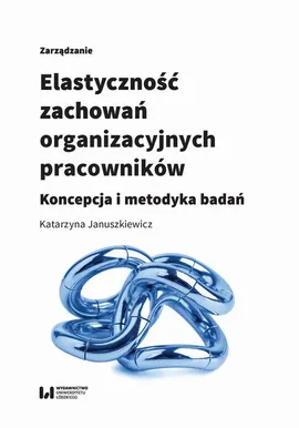 Elastyczność zachowań organizacyjnych pracowników - Katarzyna Januszkiewicz