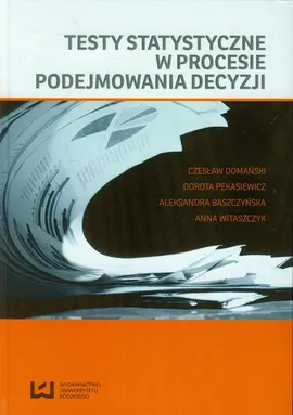 Testy statystyczne w procesie podejmowania decyzji - Aleksandra Baszczyńska, Anna Witaszczyk, Czesław Domański, Dorota Pekasiewicz