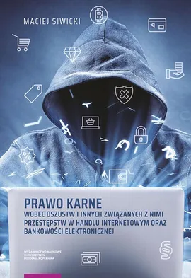 Prawo karne wobec oszustw i innych związanych z nimi przestępstw w handlu internetowym oraz bankowości elektronicznej - Maciej Siwicki