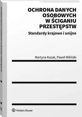 Ochrona danych osobowych w ściganiu przestępstw. Standardy krajowe i unijne - Martyna Kusak, Paweł Wiliński