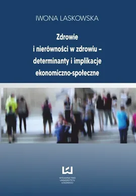 Zdrowie i nierówności w zdrowiu - determinanty i implikacje ekonomiczno-społeczne - Iwona Laskowska