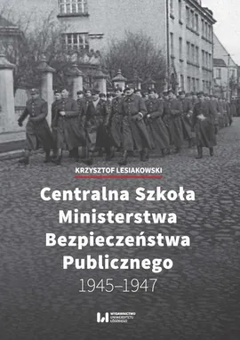 Centralna Szkoła Ministerstwa Bezpieczeństwa Publicznego 1945-1947 - Krzysztof Lesiakowski