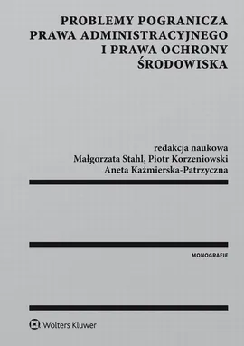 Problemy pogranicza prawa administracyjnego i prawa ochrony środowiska - Aneta Kaźmierska-Patrzyczna, Małgorzata Stahl, Piotr Korzeniowski