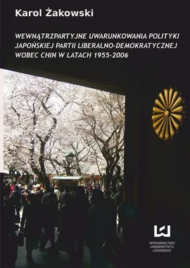 Wewnątrzpartyjne uwarunkowania polityki japońskiej Partii Liberalno-Demokratycznej wobec Chin w latach 1955-2006 - Karol Żakowski