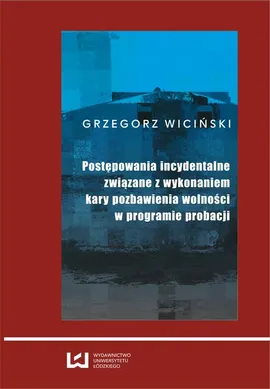 Postępowania incydentalne związane z wykonaniem kary pozbawienia wolności w programie probacji - Grzegorz Wiciński