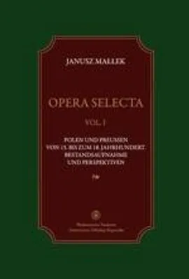 Opera selecta, t. 1. Polen und Preussen vom 15. bis zum 18. Jahrhundert . Bestandsaufnahme und Perspektiven - Janusz Małłek
