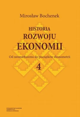 Historia rozwoju ekonomii, t. 4: Od neomarksizmu do początków ekonometrii - Mirosław Bochenek