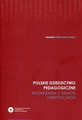 Polskie dziedzictwo pedagogiczne. Rozważania o ideach i instytucjach