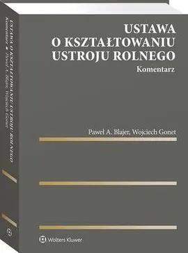 Ustawa o kształtowaniu ustroju rolnego. Komentarz - Paweł A. Blajer, Wojciech Gonet