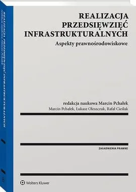 Realizacja przedsięwzięć infrastrukturalnych. Aspekty prawnośrodowiskowe - Łukasz Oleszczuk, Marcin Pchałek, Rafał Cieślak