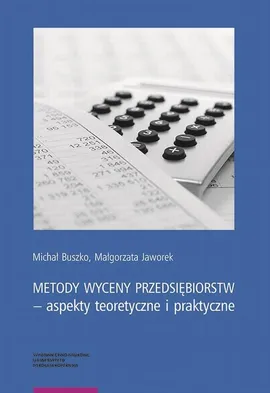 Metody wyceny przedsiębiorstw – aspekty teoretyczne i praktyczne - Małgorzata Jaworek, Michał Buszko