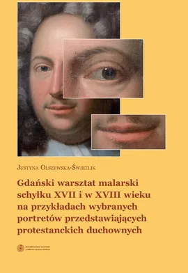 Gdański warsztat malarski schyłku XVII i w XVIII wieku na przykładach wybranych portretów przedstawiających protestanckich duchownych - Justyna Olszewska-Świetlik